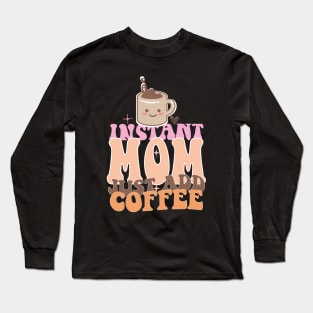 Instant Mom Just Add Coffee Mothers Day Gift Long Sleeve T-Shirt